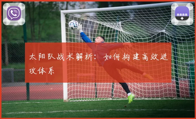 太阳队战术解析:如何构建高效进攻体系