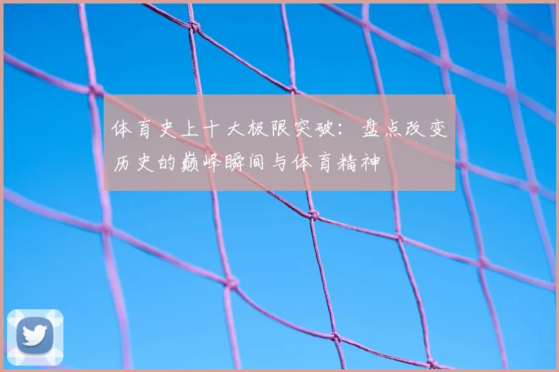 体育史上十大极限突破：盘点改变历史的巅峰瞬间与体育精神