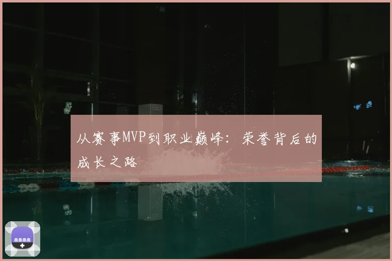 从赛事MVP到职业巅峰：荣誉背后的成长之路