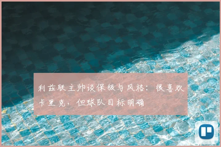 利兹联主帅谈保级与风格：很喜欢卡里克，但球队目标明确
