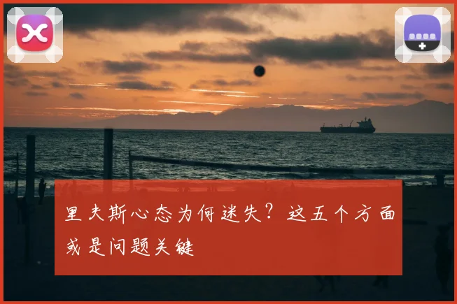 里夫斯心态为何迷失?这五个方面或是问题关键