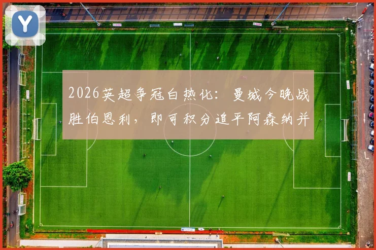 2026英超争冠白热化：曼城今晚战胜伯恩利，即可积分追平阿森纳并跃居榜首
