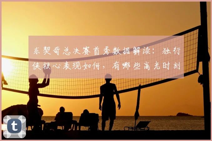 东契奇总决赛首秀数据解读：独行侠核心表现如何，有哪些高光时刻？