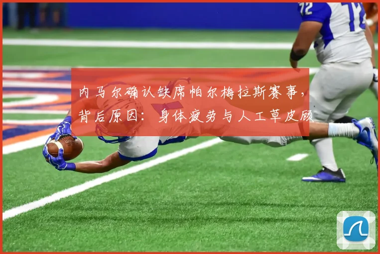 内马尔确认缺席帕尔梅拉斯赛事,背后原因:身体疲劳与人工草皮顾虑